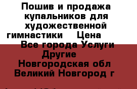 Пошив и продажа купальников для художественной гимнастики  › Цена ­ 8 000 - Все города Услуги » Другие   . Новгородская обл.,Великий Новгород г.